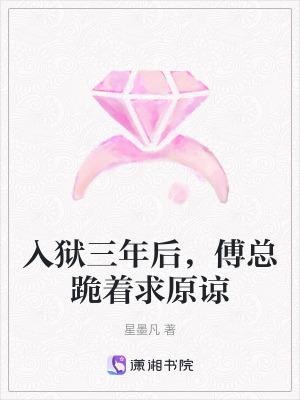 入狱三年后傅总跪着求原谅免费阅读