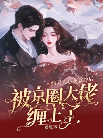 病美人心灰意冷后,被京圈大佬缠上了